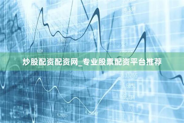 炒股配资配资网_专业股票配资平台推荐
