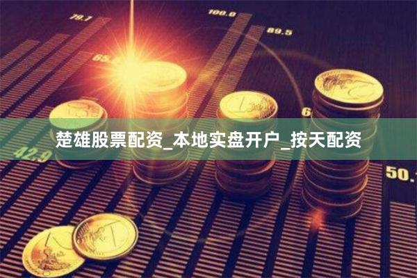 楚雄股票配资_本地实盘开户_按天配资